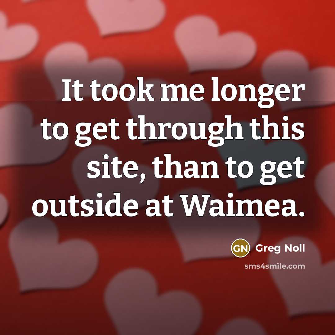 “It took me longer to get through this site, than…” quote by Greg Noll