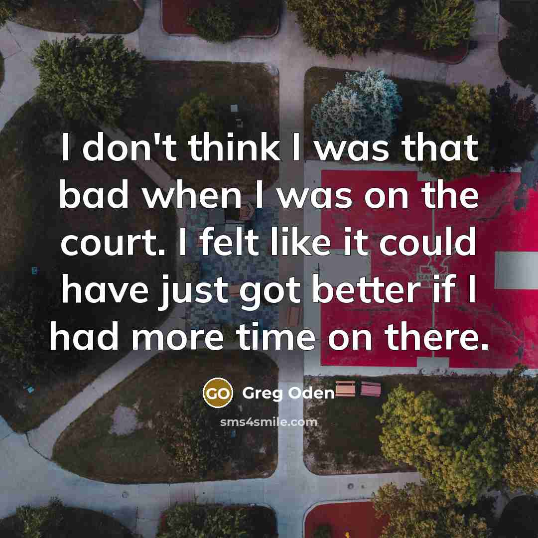 “I don't think I was that bad when I was…” quote by Greg Oden