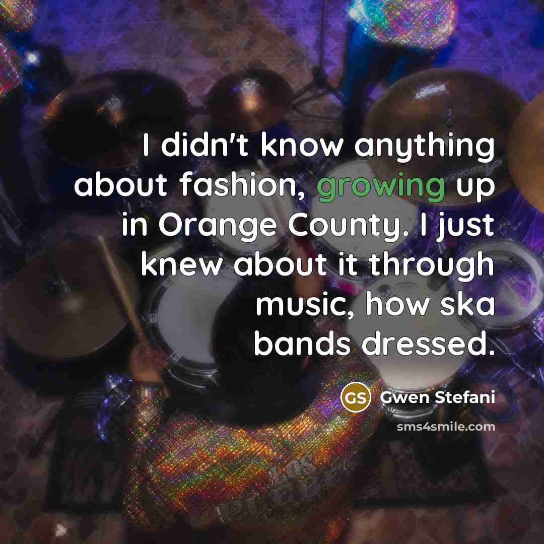 “I didn't know anything about fashion, growing up in Orange…” quote by Gwen Stefani