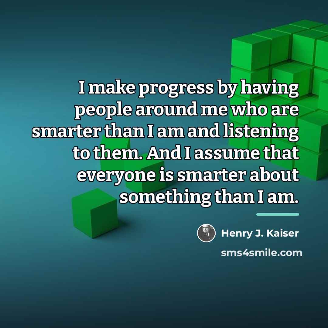 “I make progress by having people around me who are…” quote by Henry J. Kaiser