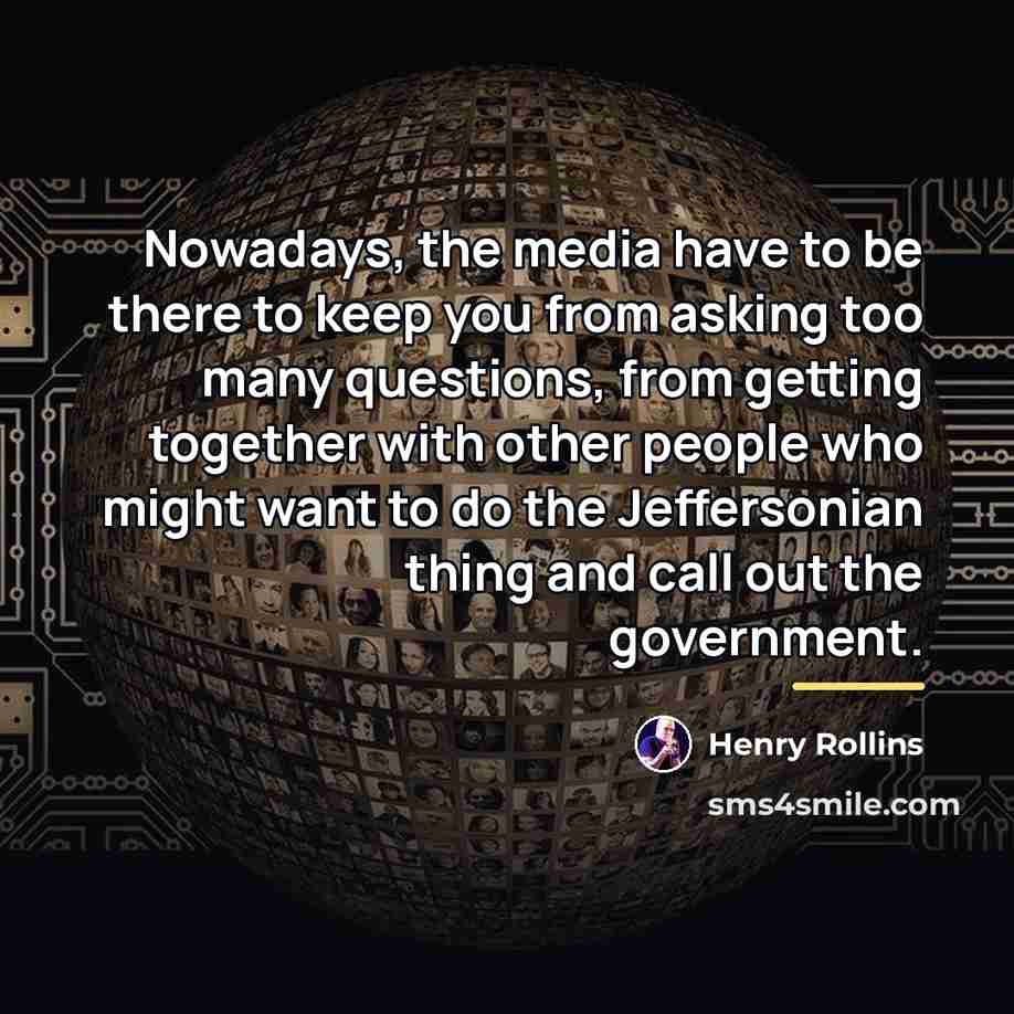 “Nowadays, the media have to be there to keep you…” quote by Henry Rollins