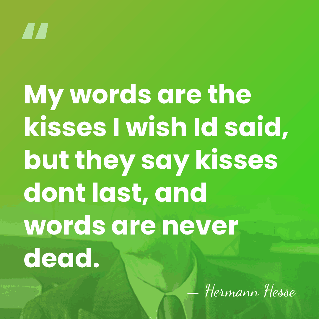 My words are the kisses I wish Id said, but they say&hellip; - Hermann Hesse