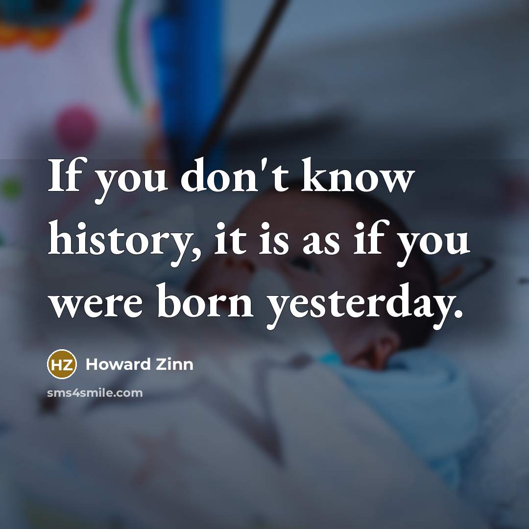 “If you don't know history, it is as if you…” quote by Howard Zinn