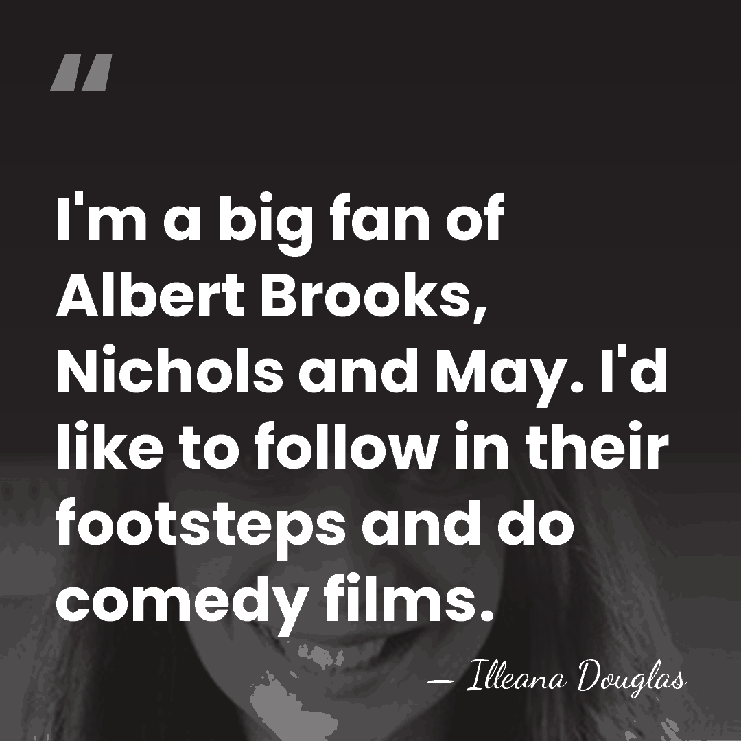I'm a big fan of Albert Brooks, Nichols and May. I'd like&hellip; - Illeana Douglas