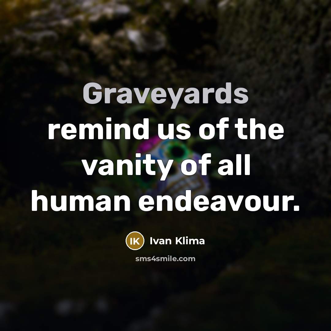“Graveyards remind us of the vanity of all human endeavour.” quote by Ivan Klíma