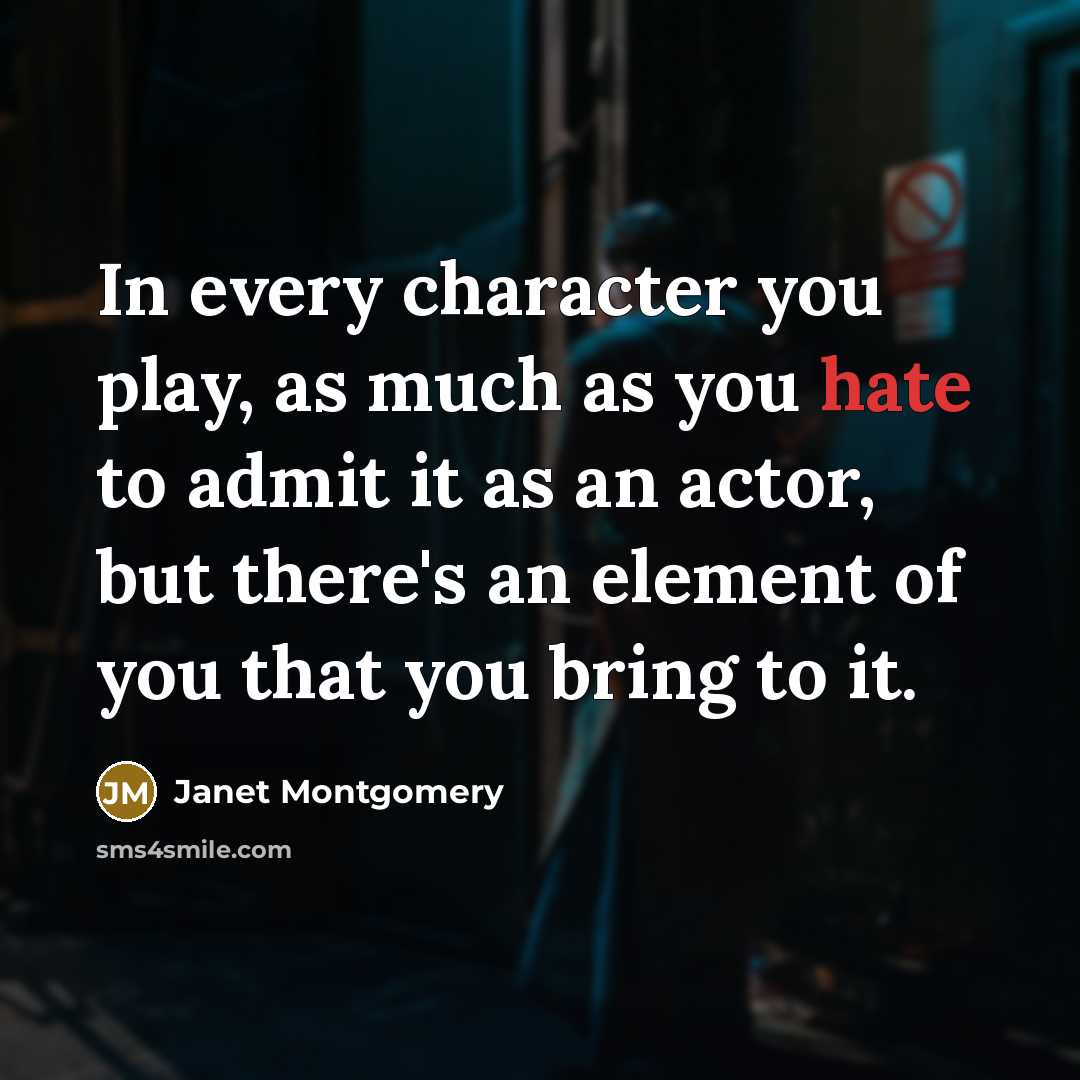 “In every character you play, as much as you hate…” quote by Janet Montgomery