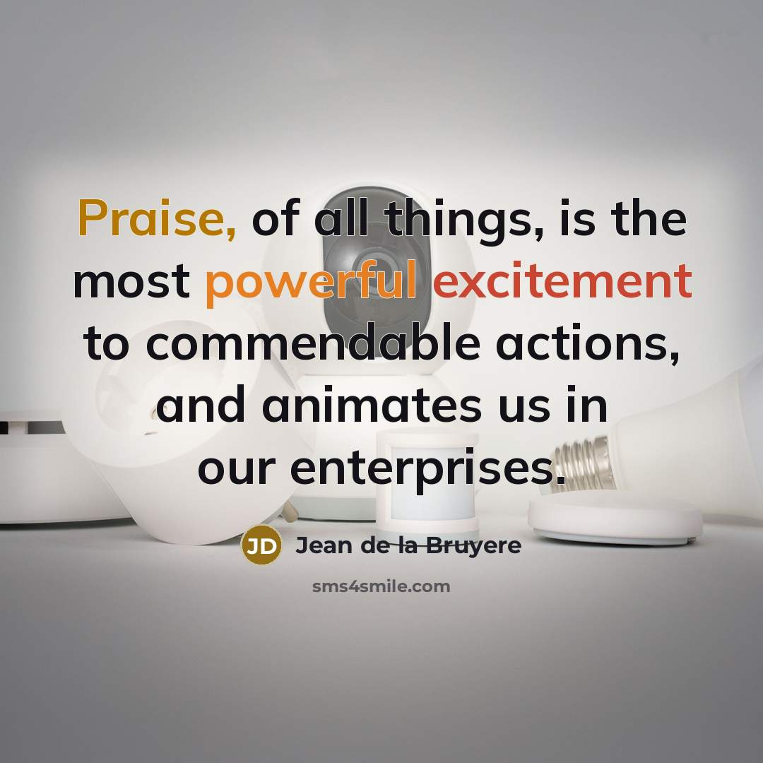 “Praise, of all things, is the most powerful excitement to…” quote by Jean de la Bruyere