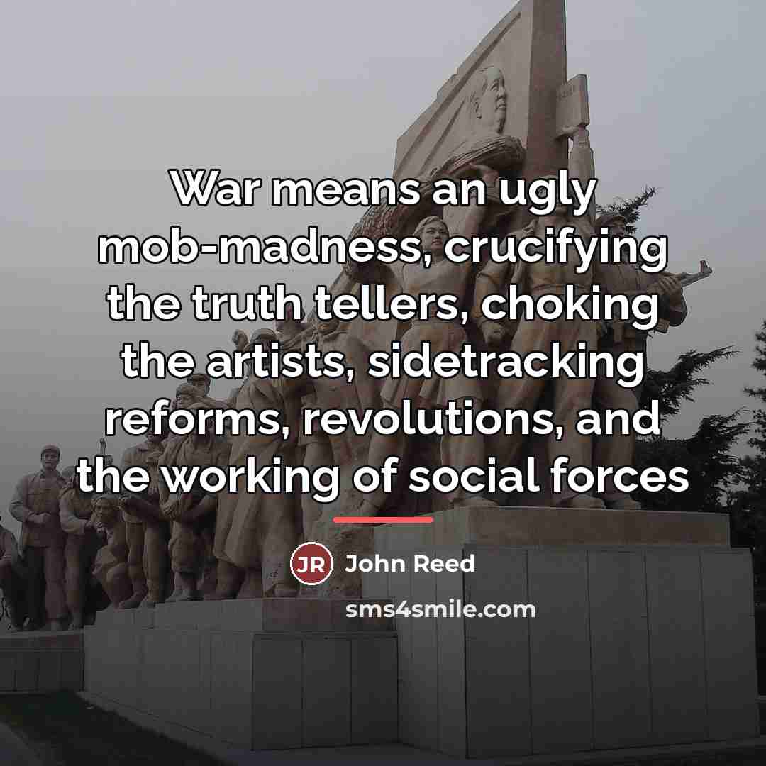 “War means an ugly mob-madness, crucifying the truth tellers, choking…” quote by John Reed
