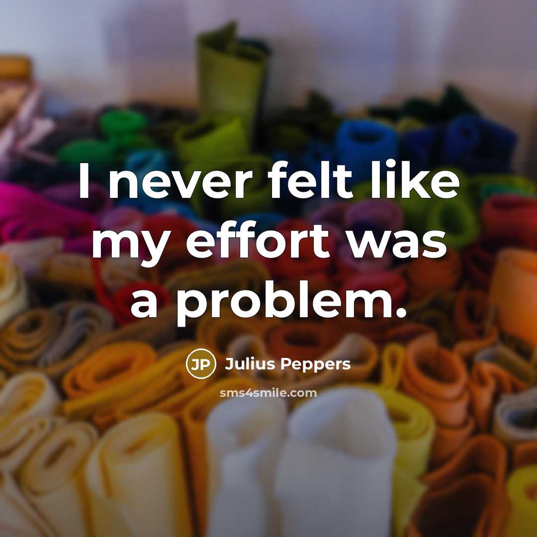 “I never felt like my effort was a problem.…” quote by Julius Peppers