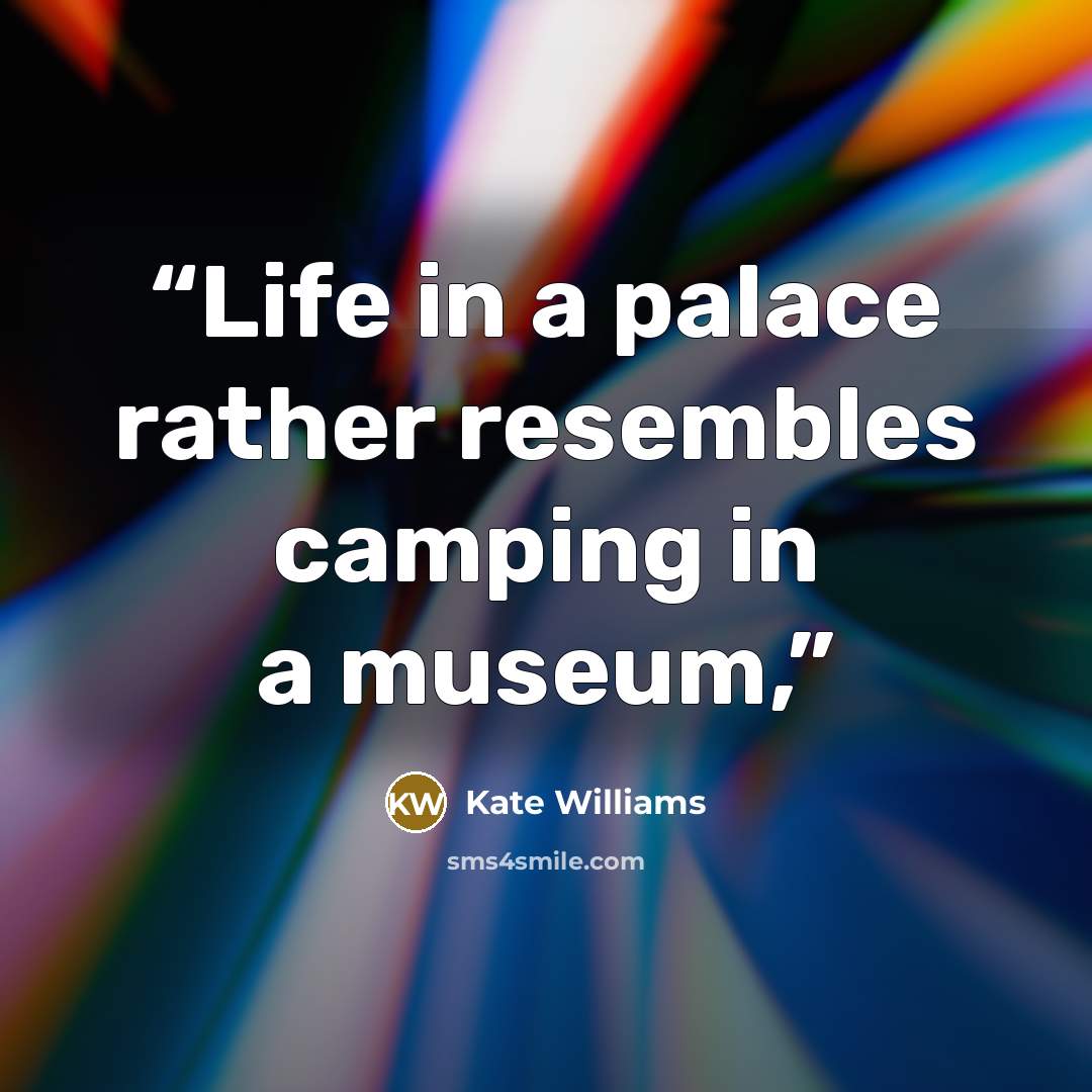 “Life in a palace rather resembles camping in a museum,” quote by Kate Williams