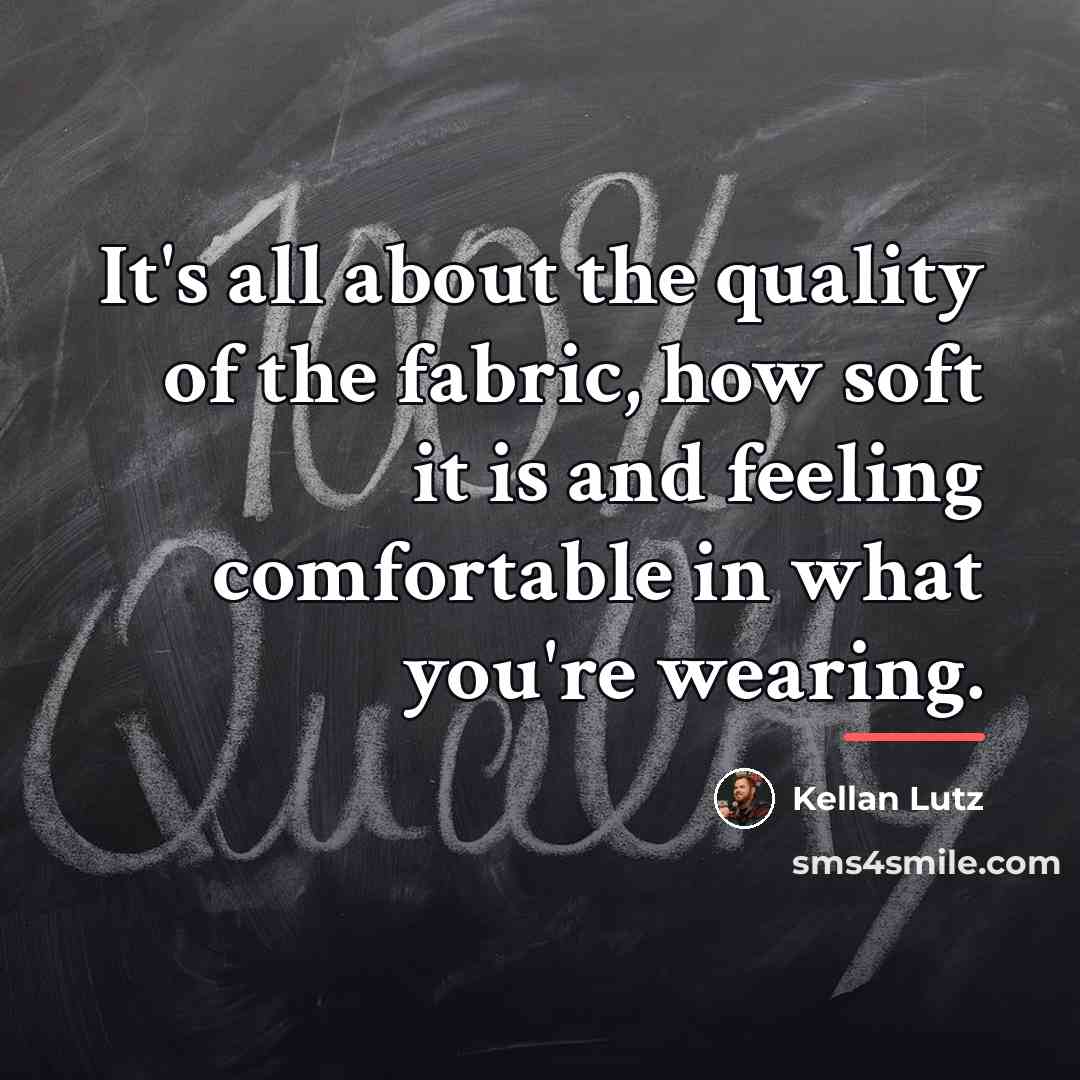 “It's all about the quality of the fabric, how soft…” quote by Kellan Lutz