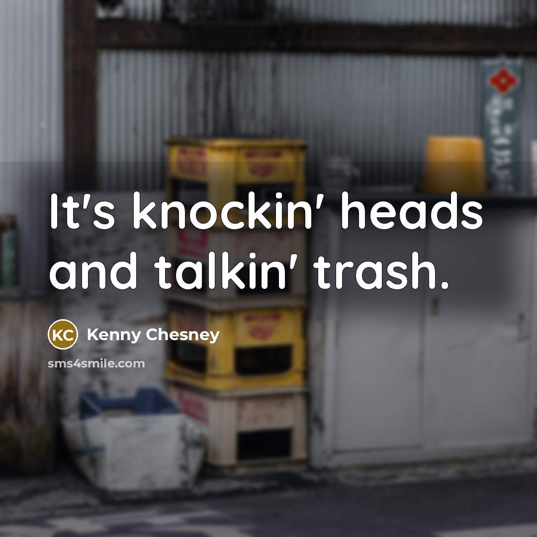 “It's knockin' heads and talkin' trash.…” quote by Kenny Chesney