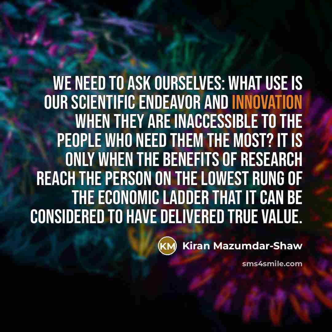 “We need to ask ourselves: What use is our scientific…” quote by Kiran Mazumdar-Shaw