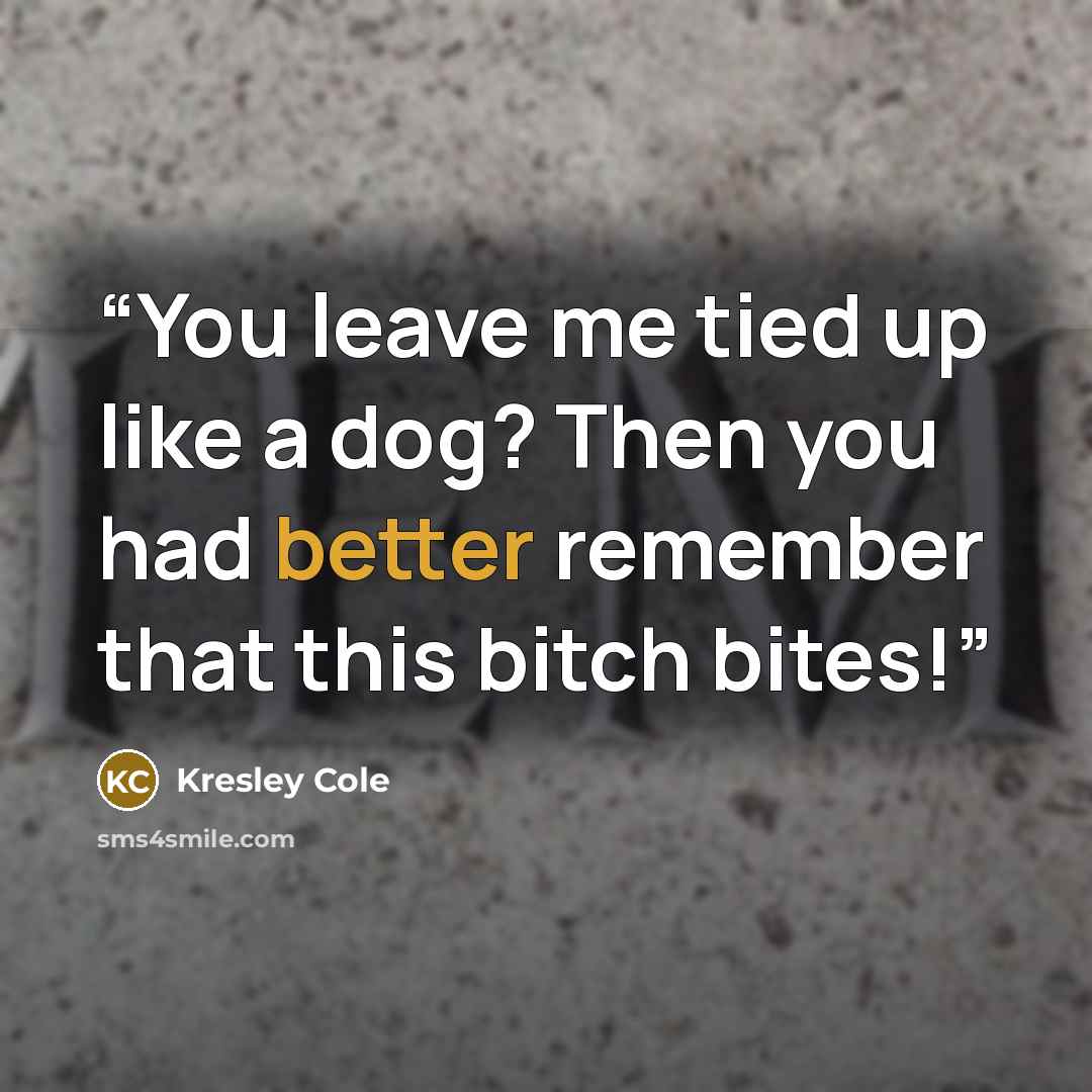 “You leave me tied up like a dog? Then you had better remember that this bitch bites!” quote by Kresley Cole