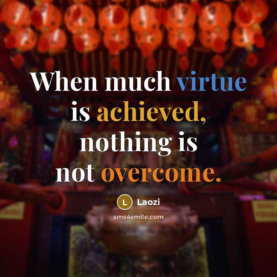 “When much virtue is achieved, nothing is not overcome.” quote by Laozi