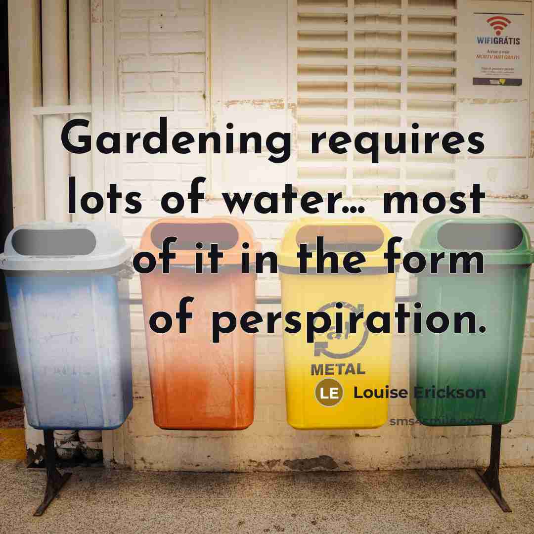 “Gardening requires lots of water... most of it in the…” quote by Louise Erickson