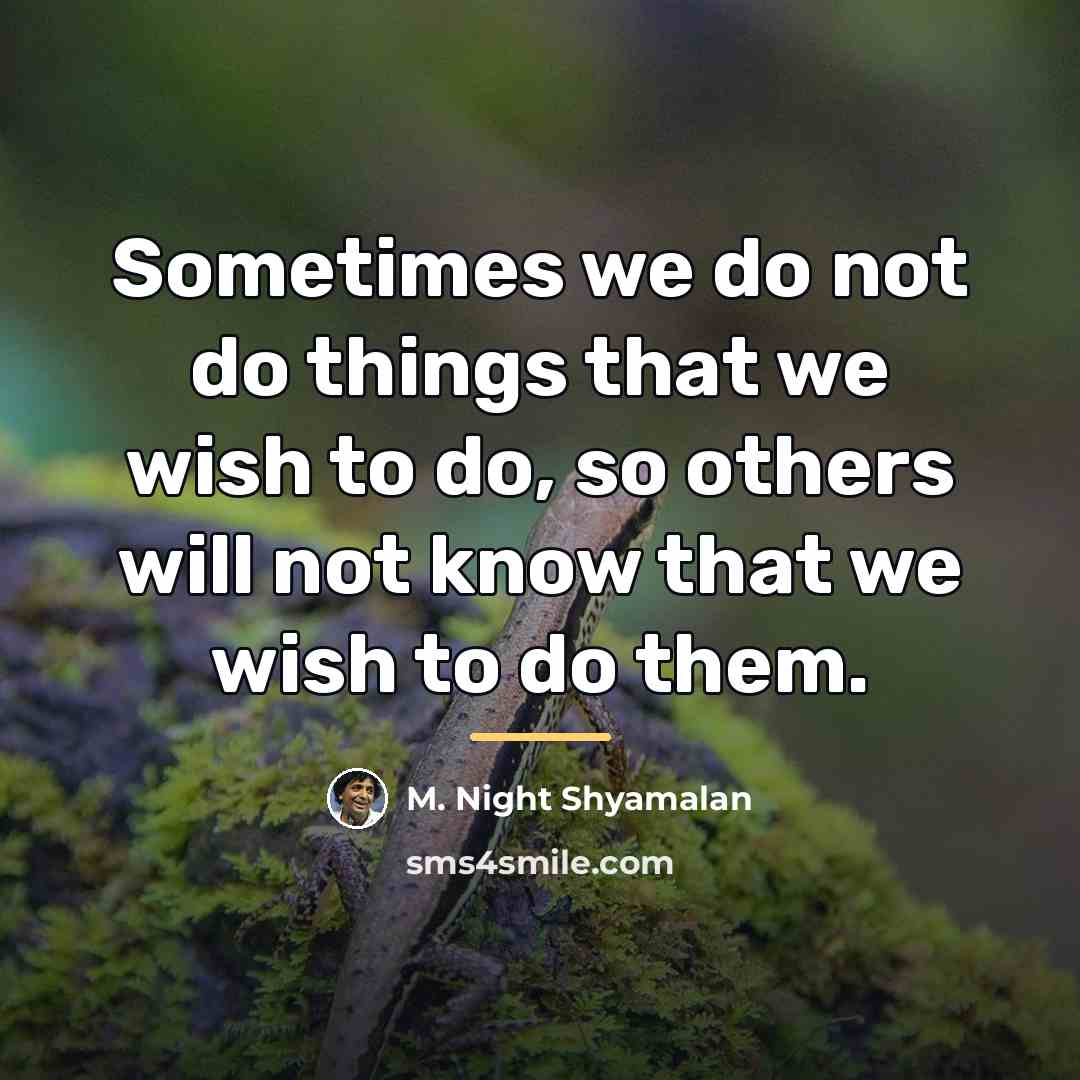 “Sometimes we do not do things that we wish to…” quote by M. Night Shyamalan