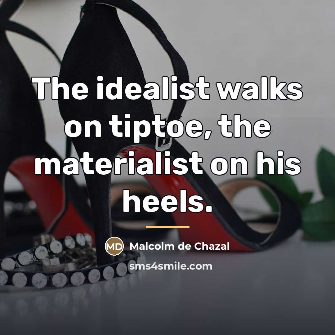 “The idealist walks on tiptoe, the materialist on his heels.…” quote by Malcolm De Chazal