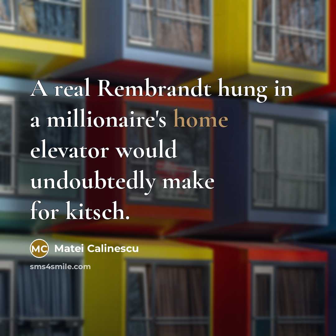 “A real Rembrandt hung in a millionaire's home elevator would…” quote by Matei Calinescu