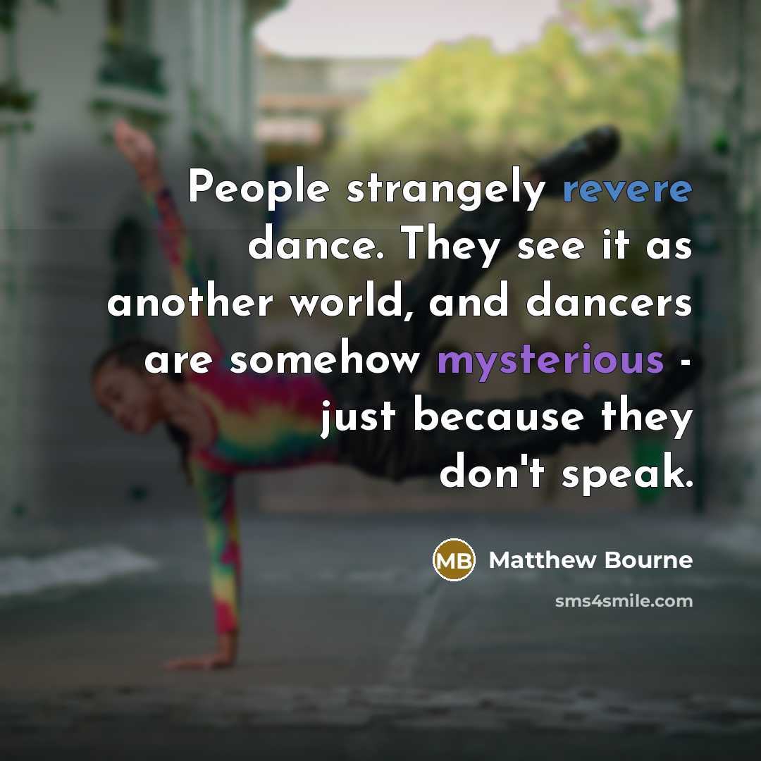 “People strangely revere dance. They see it as another world,…” quote by Matthew Bourne
