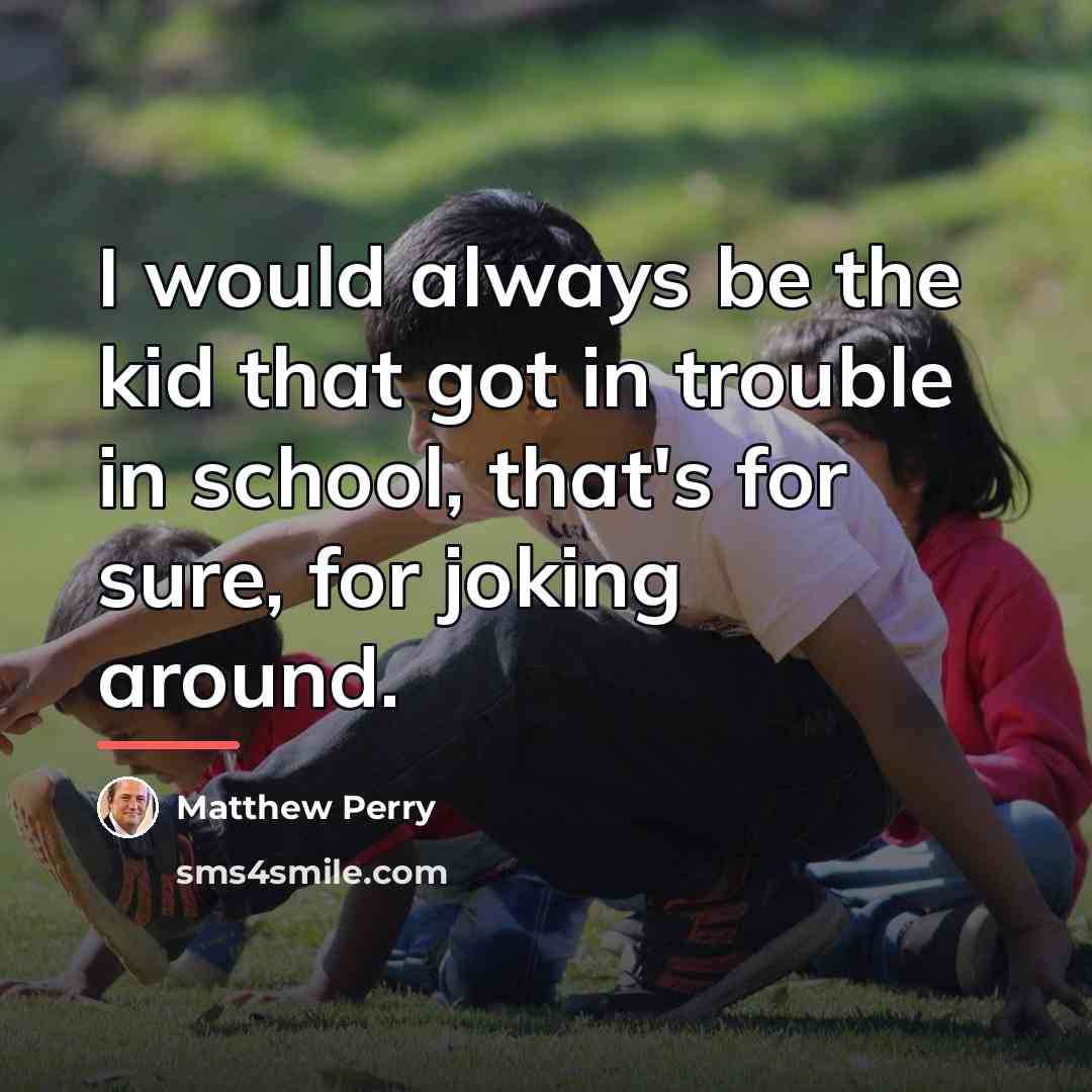 “I would always be the kid that got in trouble…” quote by Matthew Perry