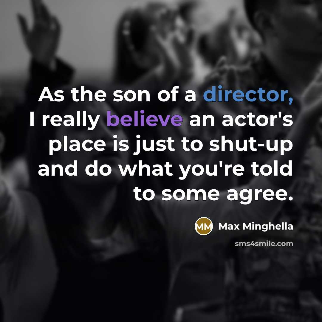 “As the son of a director, I really believe an actor's place is just to shut-up and do what you're told to some agree.” quote by Max Minghella