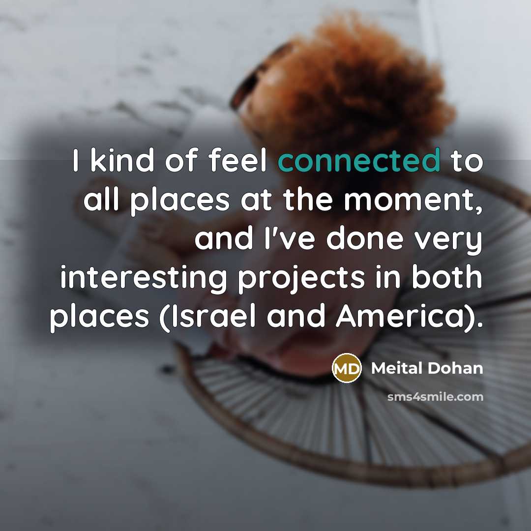 “I kind of feel connected to all places at the…” quote by Meital Dohan