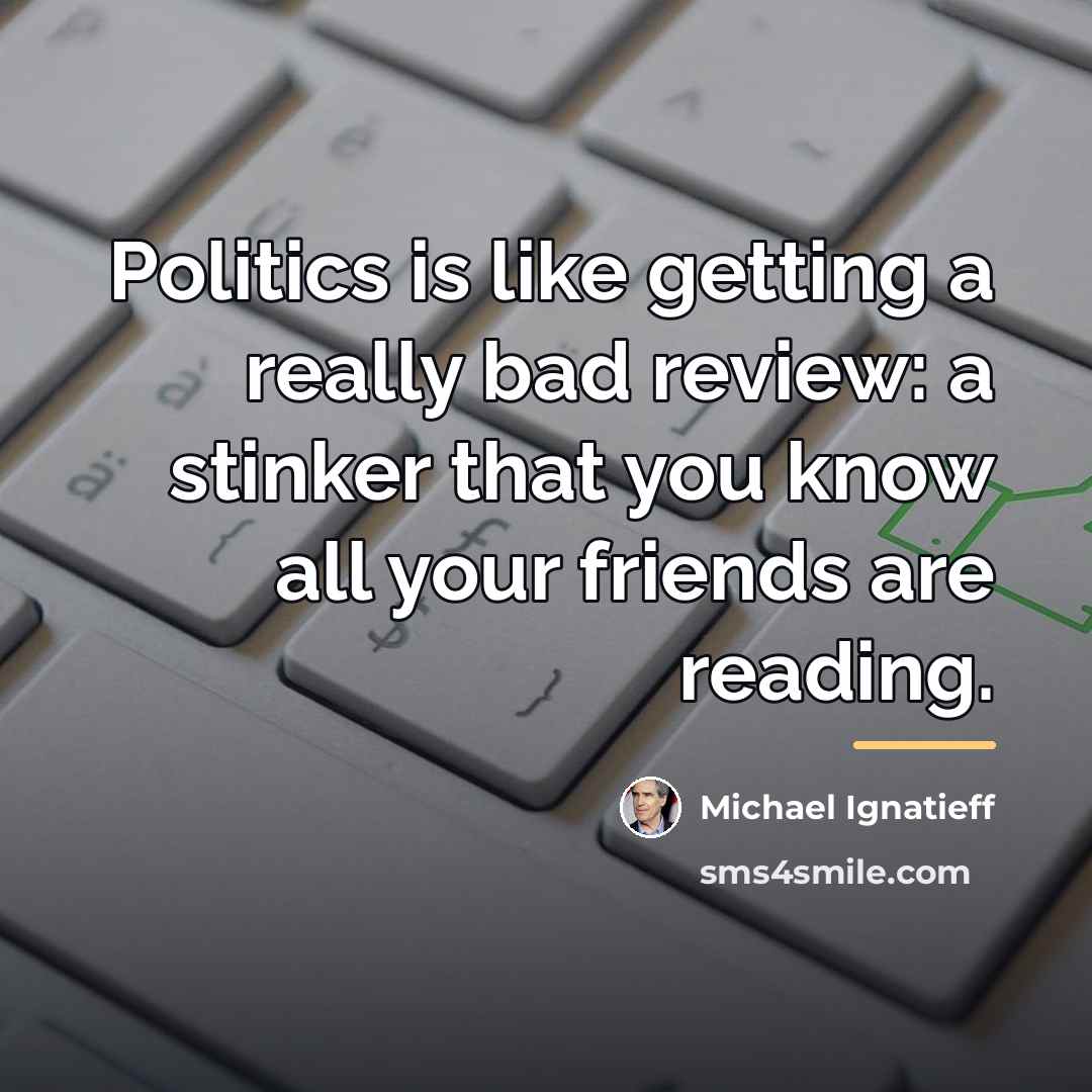 “Politics is like getting a really bad review: a stinker…” quote by Michael Ignatieff