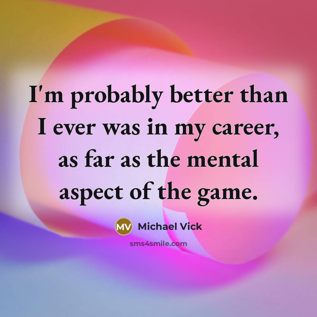 “I'm probably better than I ever was in my career,…” quote by Michael Vick