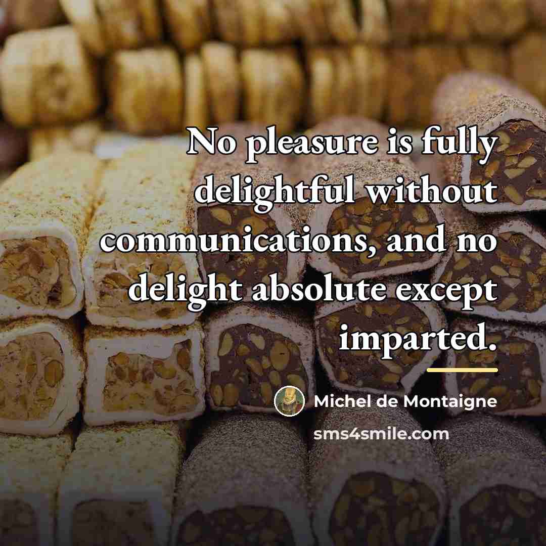 “No pleasure is fully delightful without communications, and no delight…” quote by Michel de Montaigne