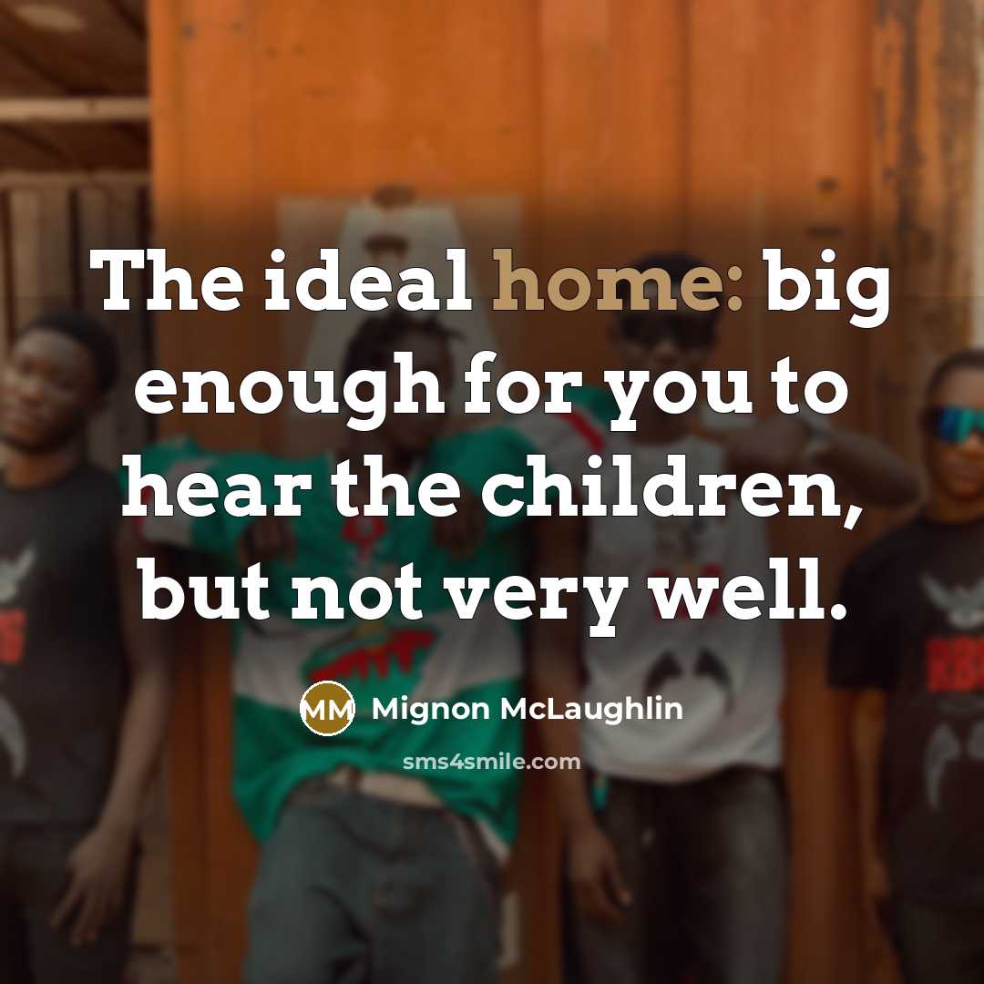 “The ideal home: big enough for you to hear the…” quote by Mignon McLaughlin