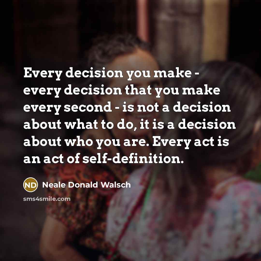 “Every decision you make - every decision that you make…” quote by Neale Donald Walsch