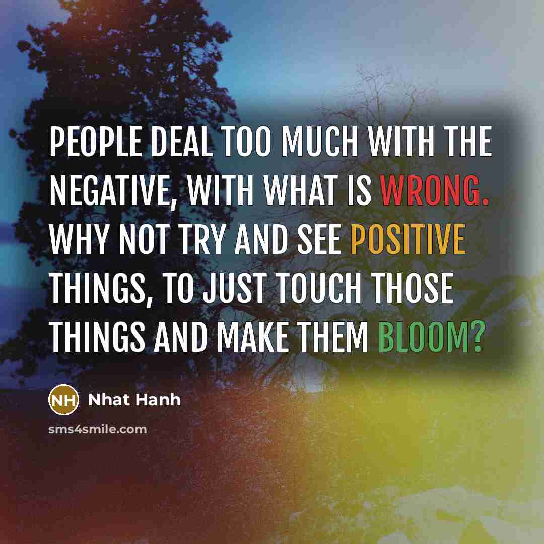 “People deal too much with the negative, with what is…” quote by Nhat Hanh