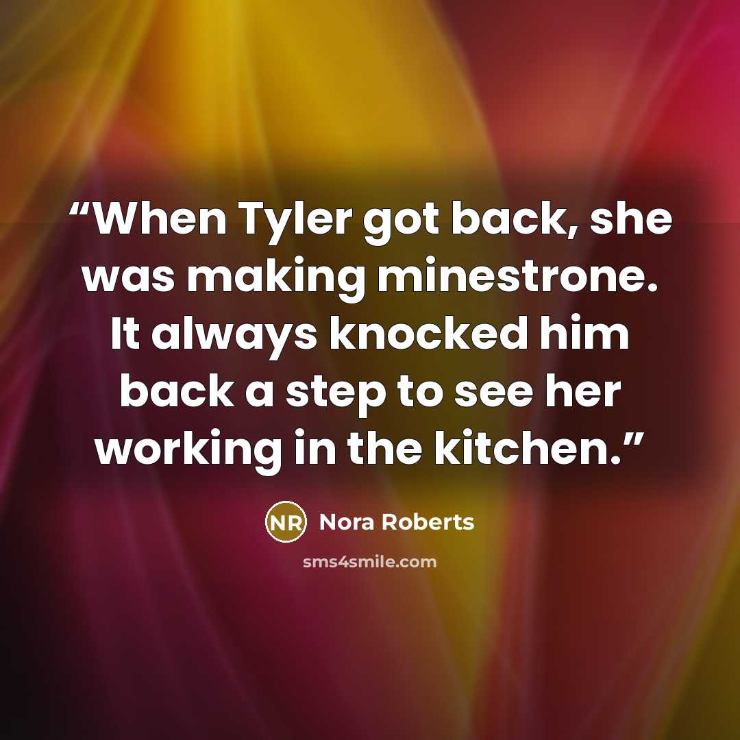 “When Tyler got back, she was making minestrone. It always knocked him back a step to see her working in the kitchen.” quote by Nora Roberts