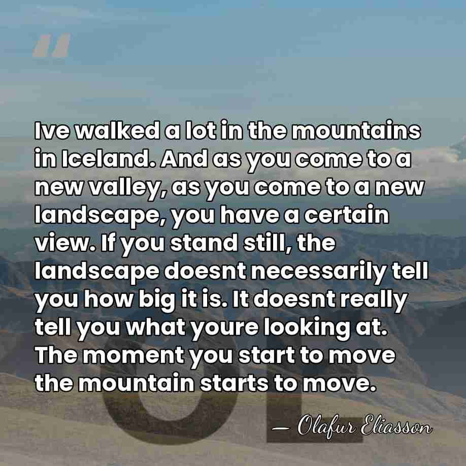 Ive walked a lot in the mountains in Iceland. And as you&hellip; - Olafur Eliasson