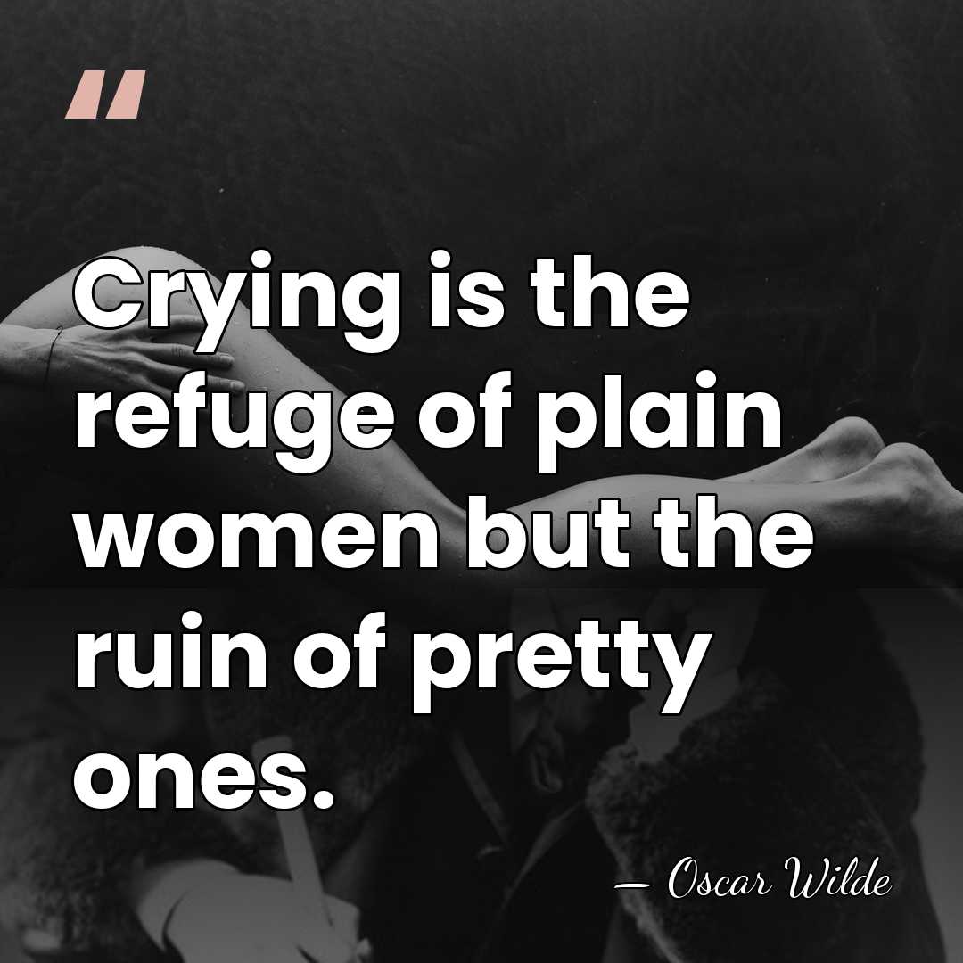 Crying is the refuge of plain women but the ruin of pretty&hellip; - Oscar Wilde