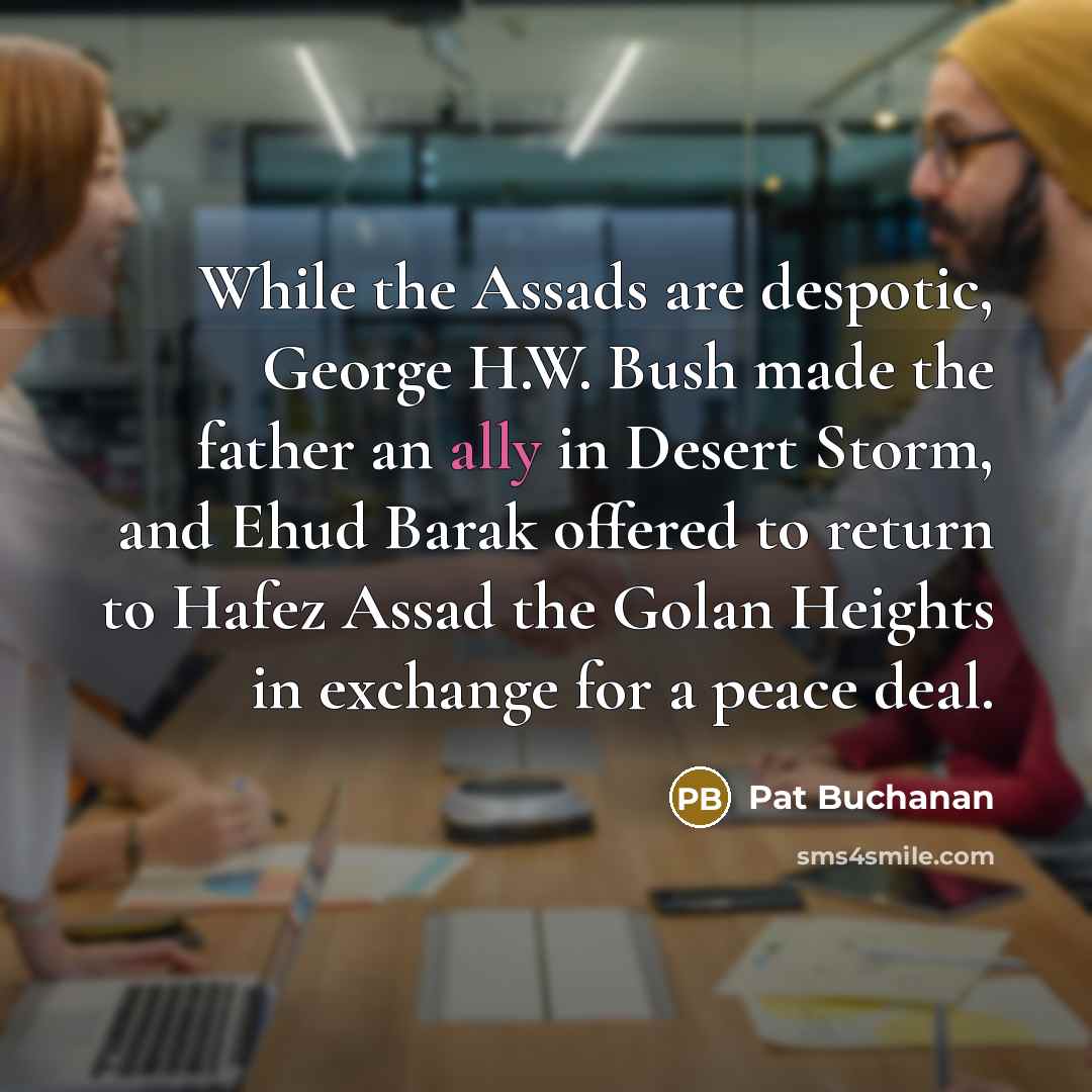 “While the Assads are despotic, George H.W. Bush made the…” quote by Pat Buchanan