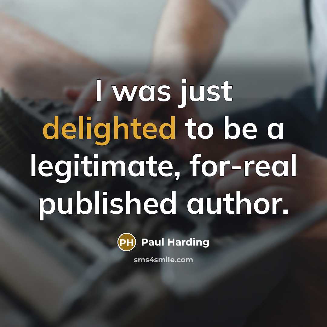 “I was just delighted to be a legitimate, for-real published…” quote by Paul Harding