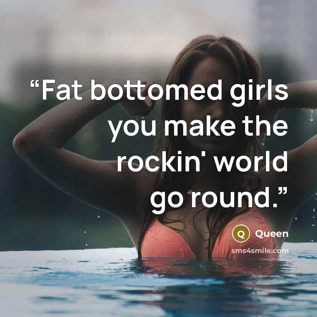 “Fat bottomed girls you make the rockin' world go round.” quote by Queen