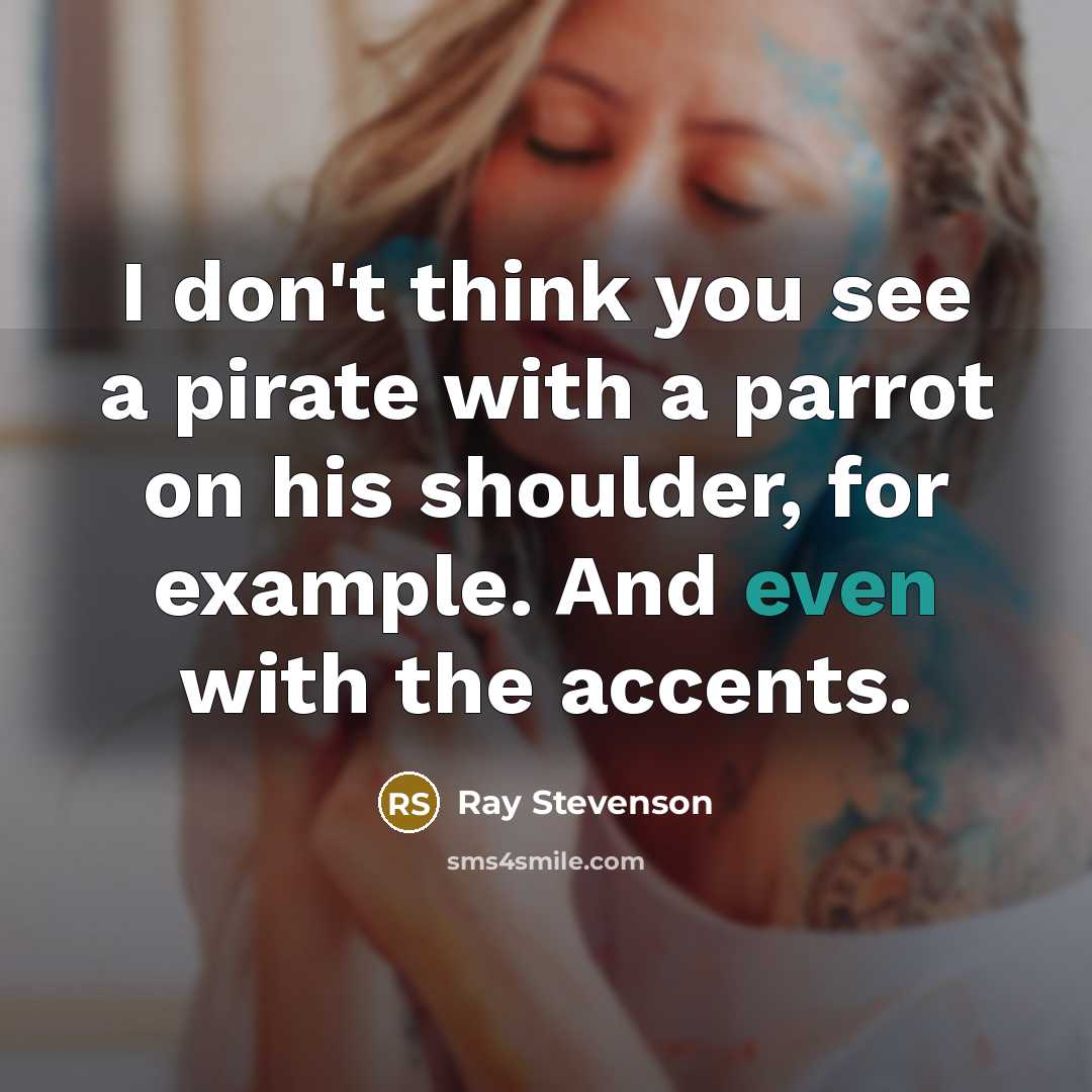 “I don't think you see a pirate with a parrot…” quote by Ray Stevenson