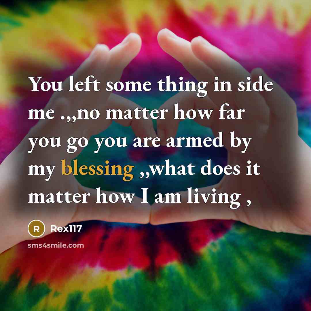 “You left some thing in side me .,,no matter how far you go you are armed by my blessing ,,what does it matter how I am living ,” quote by Rex117