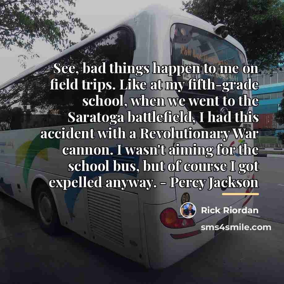 “See, bad things happen to me on field trips. Like…” quote by Rick Riordan