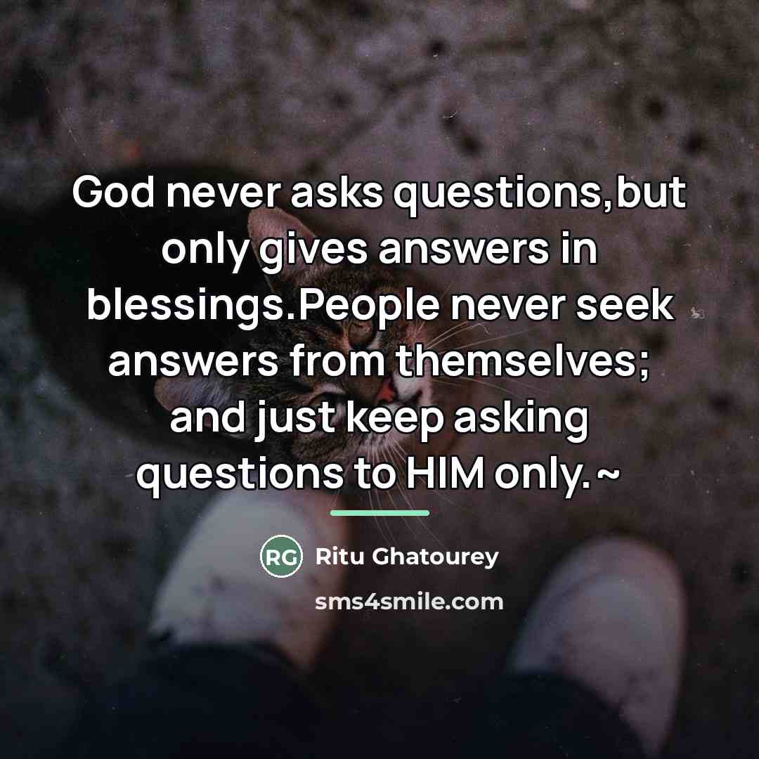 “God never asks questions,but only gives answers in blessings.People never…” quote by Ritu Ghatourey