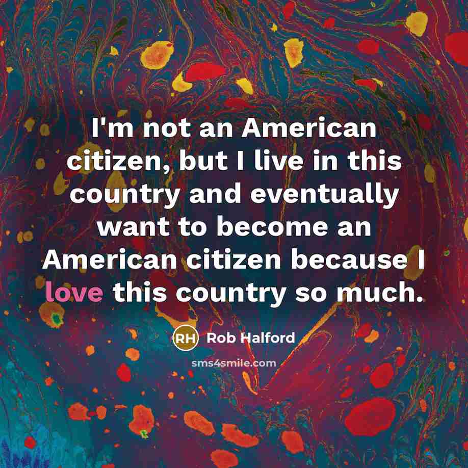 “I'm not an American citizen, but I live in this country and eventually want to become an American citizen because I love this country so much.” quote by Rob Halford