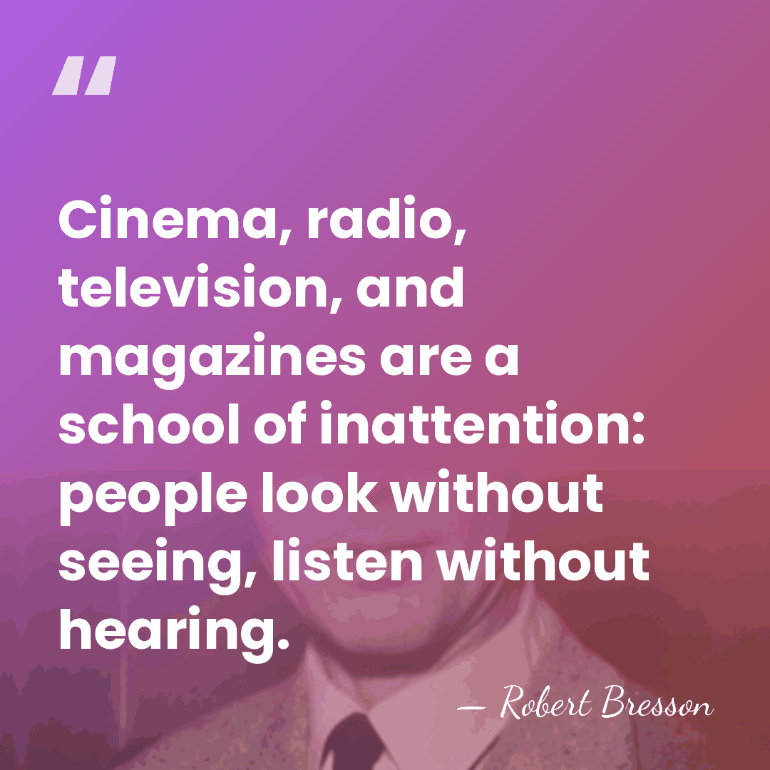 Cinema, radio, television, and magazines are a school of inattention: people look&hellip; - Robert Bresson