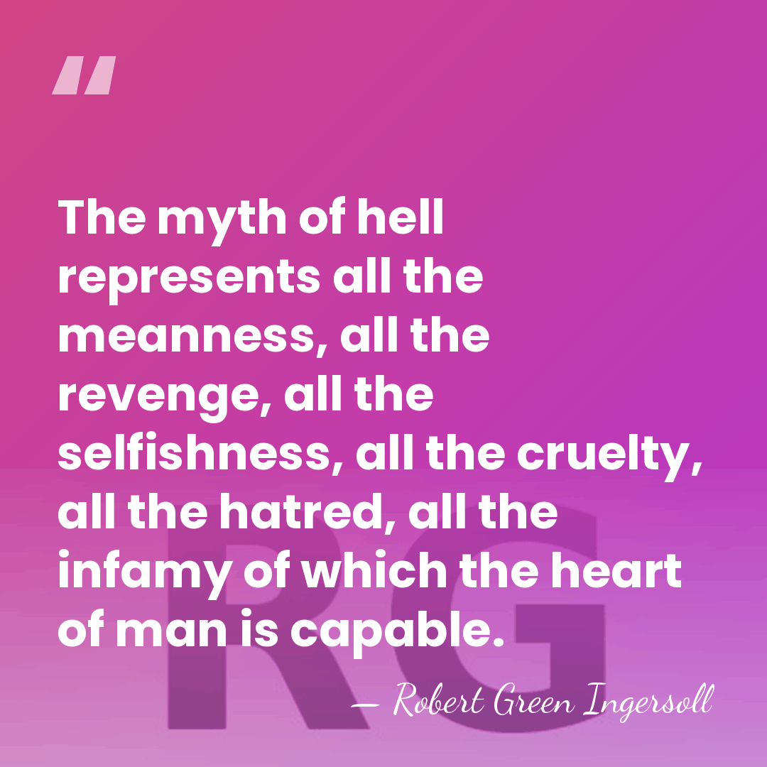 The myth of hell represents all the meanness, all the revenge, all&hellip; - Robert Green Ingersoll