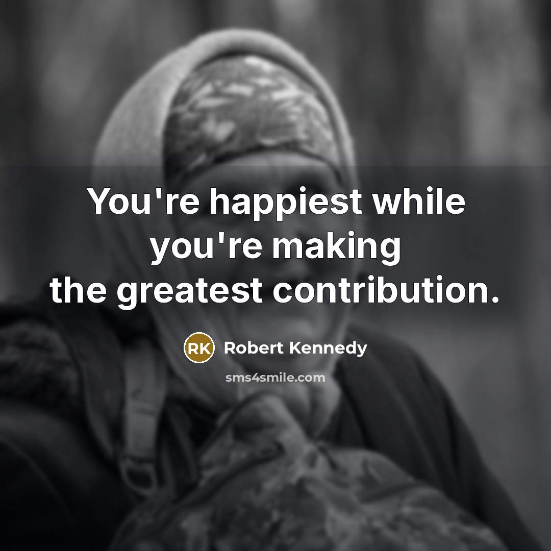 “You're happiest while you're making the greatest contribution.…” quote by Robert Kennedy