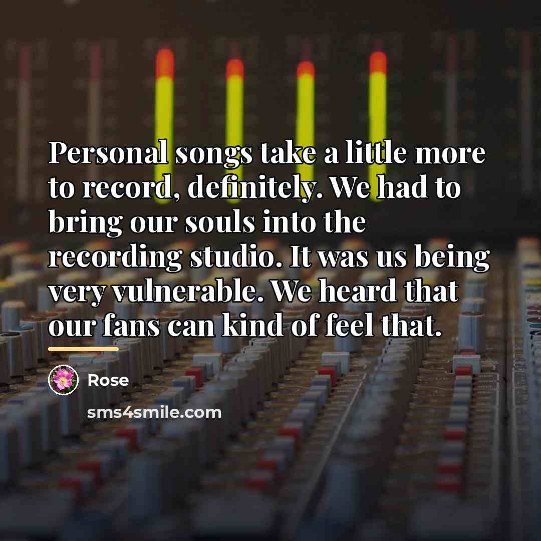 “Personal songs take a little more to record, definitely. We…” quote by Rose