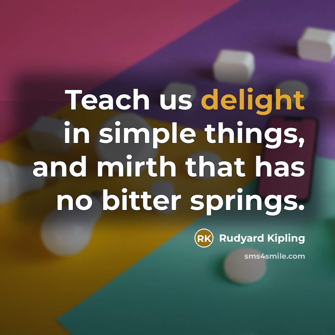 “Teach us delight in simple things, and mirth that has…” quote by Rudyard Kipling
