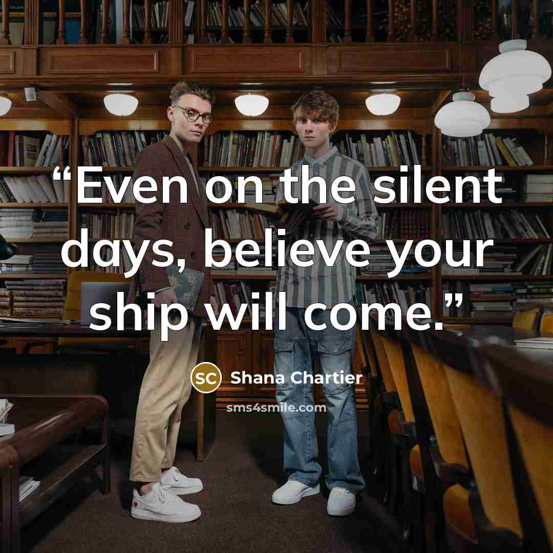 “Even on the silent days, believe your ship will come.” quote by Shana Chartier